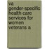 Va Gender-Specific Health Care Services for Women Veterans a