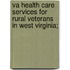 Va Health Care Services for Rural Veterans in West Virginia;
