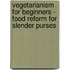 Vegetarianism For Beginners - Food Reform For Slender Purses