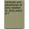 Ventures and Adventures of Ezra Meeker; Or, Sixty Years of F by Ezra Meeker