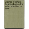 Victims of Torture; Hearing Before the Subcommittee on Inter by United States. Rights