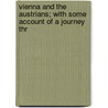 Vienna and the Austrians; With Some Account of a Journey Thr by Frances Milton Trollope