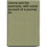 Vienna and the Austrians; With Some Account of a Journey Thr door Frances Milton Trollope