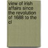 View of Irish Affairs Since the Revolution of 1688 to the Cl