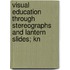 Visual Education Through Stereographs and Lantern Slides; Kn