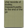 Vital Records of Dudley, Massachusetts; To the End of the Ye by Robert Dudley