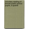 Voluntary Reading of Toronto Public School Pupils, a Quantit by Alfred Holmes