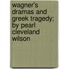 Wagner's Dramas And Greek Tragedy; By Pearl Cleveland Wilson door Pearl Cleveland Wilson