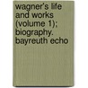 Wagner's Life and Works (Volume 1); Biography. Bayreuth Echo by Gustav Kobb�