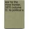 War for the Rhine Frontier, 1870 (Volume 3); Its Political a by Wilhelm R�Stow