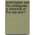Washington and His Colleagues; A Chronicle of the Rise and F