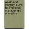 Waste and Inequity; A Call for Improved Management of Medica door United States. Congr