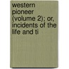 Western Pioneer (Volume 2); Or, Incidents of the Life and Ti door Alfred Brunson