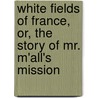 White Fields of France, Or, the Story of Mr. M'All's Mission by Horatius Bonar