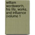 William Wordsworth, His Life, Works, and Influence (Volume 1