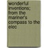 Wonderful Inventions; From the Mariner's Compass to the Elec