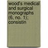 Wood's Medical and Surgical Monographs (6, No. 1); Consistin by General Books