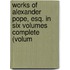 Works of Alexander Pope, Esq. in Six Volumes Complete (Volum
