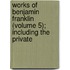 Works of Benjamin Franklin (Volume 5); Including the Private
