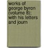 Works of George Byron (Volume 8); With His Letters and Journ
