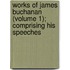 Works of James Buchanan (Volume 1); Comprising His Speeches
