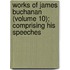Works of James Buchanan (Volume 10); Comprising His Speeches