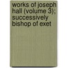 Works of Joseph Hall (Volume 3); Successively Bishop of Exet door Joseph Hall