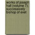 Works of Joseph Hall (Volume 7); Successively Bishop of Exet