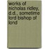 Works of Nicholas Ridley, D.D., Sometime Lord Bishop of Lond