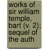 Works of Sir William Temple, Bart (V. 2); Sequel of the Auth