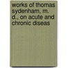 Works of Thomas Sydenham, M. D., on Acute and Chronic Diseas door Thomas Sydenham