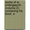 Works of W. Chillingworth (Volume 2); Containing His Book, E door William Chillingworth