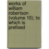 Works of William Robertson (Volume 10); To Which Is Prefixed by William Robertson