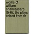 Works of William Shakespeare (5-6); The Plays Edited from th