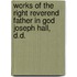 Works of the Right Reverend Father in God Joseph Hall, D.D.
