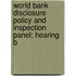 World Bank Disclosure Policy and Inspection Panel; Hearing B