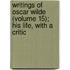 Writings of Oscar Wilde (Volume 15); His Life, with a Critic