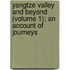 Yangtze Valley and Beyond (Volume 1); An Account of Journeys
