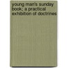Young Man's Sunday Book; A Practical Exhibition of Doctrines door General Books