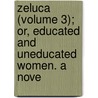 Zeluca (Volume 3); Or, Educated and Uneducated Women. a Nove door General Books