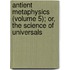 Antient Metaphysics (Volume 5); Or, The Science Of Universals