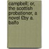 Campbell; Or, the Scottish Probationer, a Novel £By A. Balfo