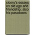 Cicero's Essays On Old Age And Friendship, Also His Paradoxes