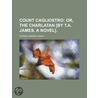 Count Cagliostro; Or, The Charlatan [By T.A. James. A Novel]. by Thomas Andrew James