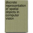 Discrete Representation Of Spatial Objects In Computer Vision