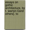 Essays on Gothic Architecture, by T. Warton £And Others]. to by Gothic Architecture