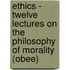 Ethics - Twelve Lectures On The Philosophy Of Morality (obee)