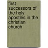 First Successors Of The Holy Apostles In The Christian Church by G. Milne Home