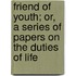 Friend Of Youth; Or, A Series Of Papers On The Duties Of Life