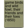 Game Birds And Wild Fowl, Their Friends And Their Foes (1850) door Arthur Edward Knox